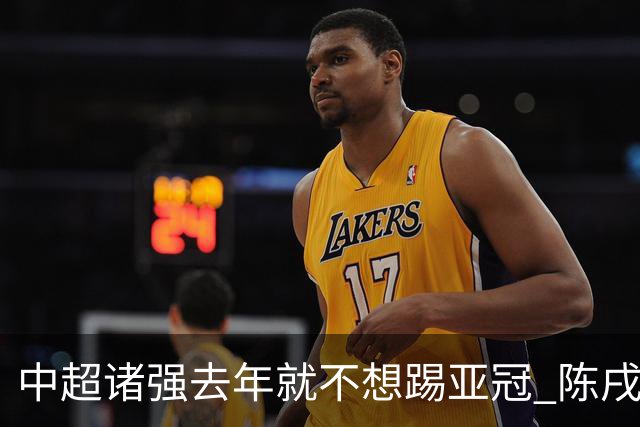 中超诸强去年就不想踢亚冠 陈戌源称不去后果严重